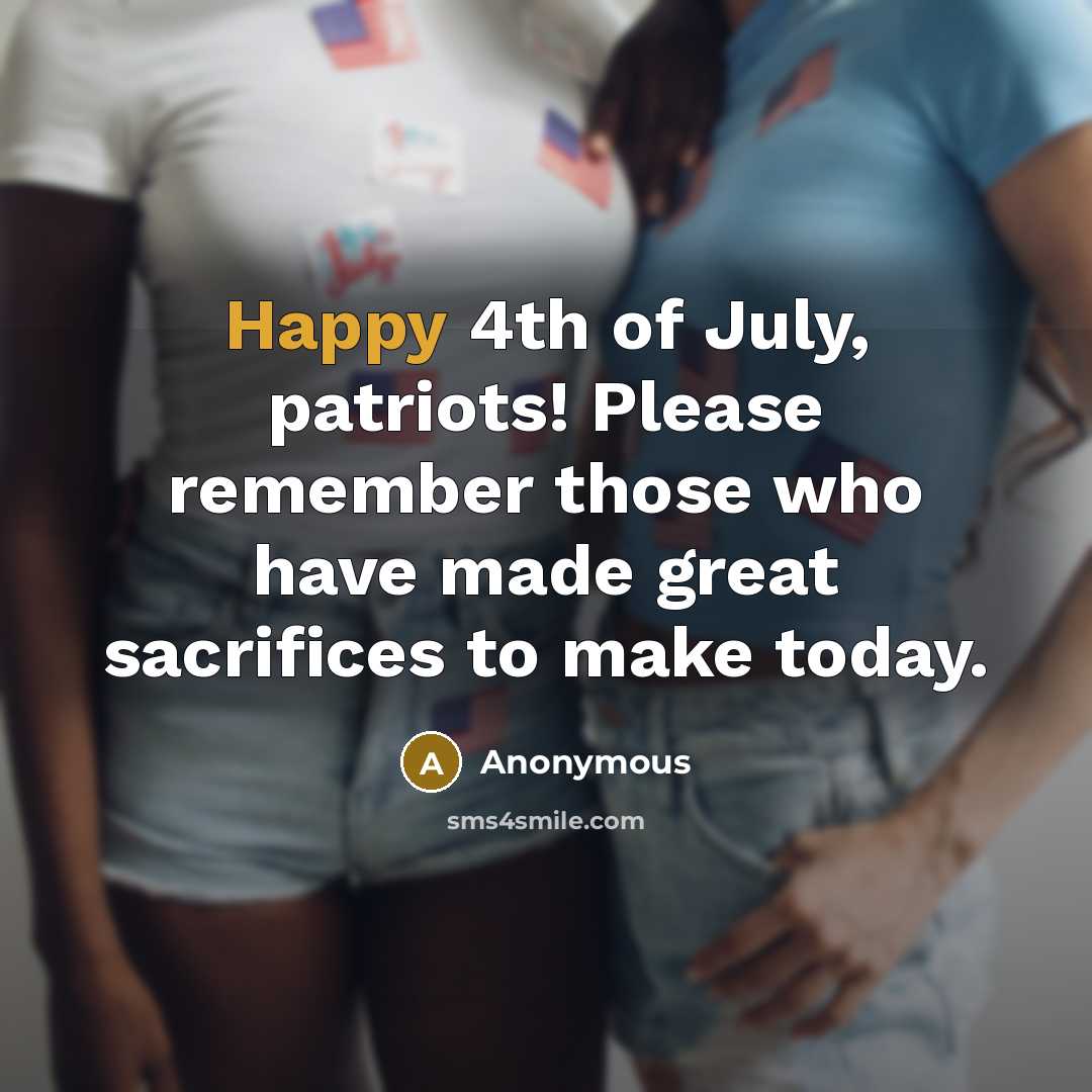 “Happy 4th of July, patriots! Please remember those who have made great sacrifices to make today.” quote by Anonymous