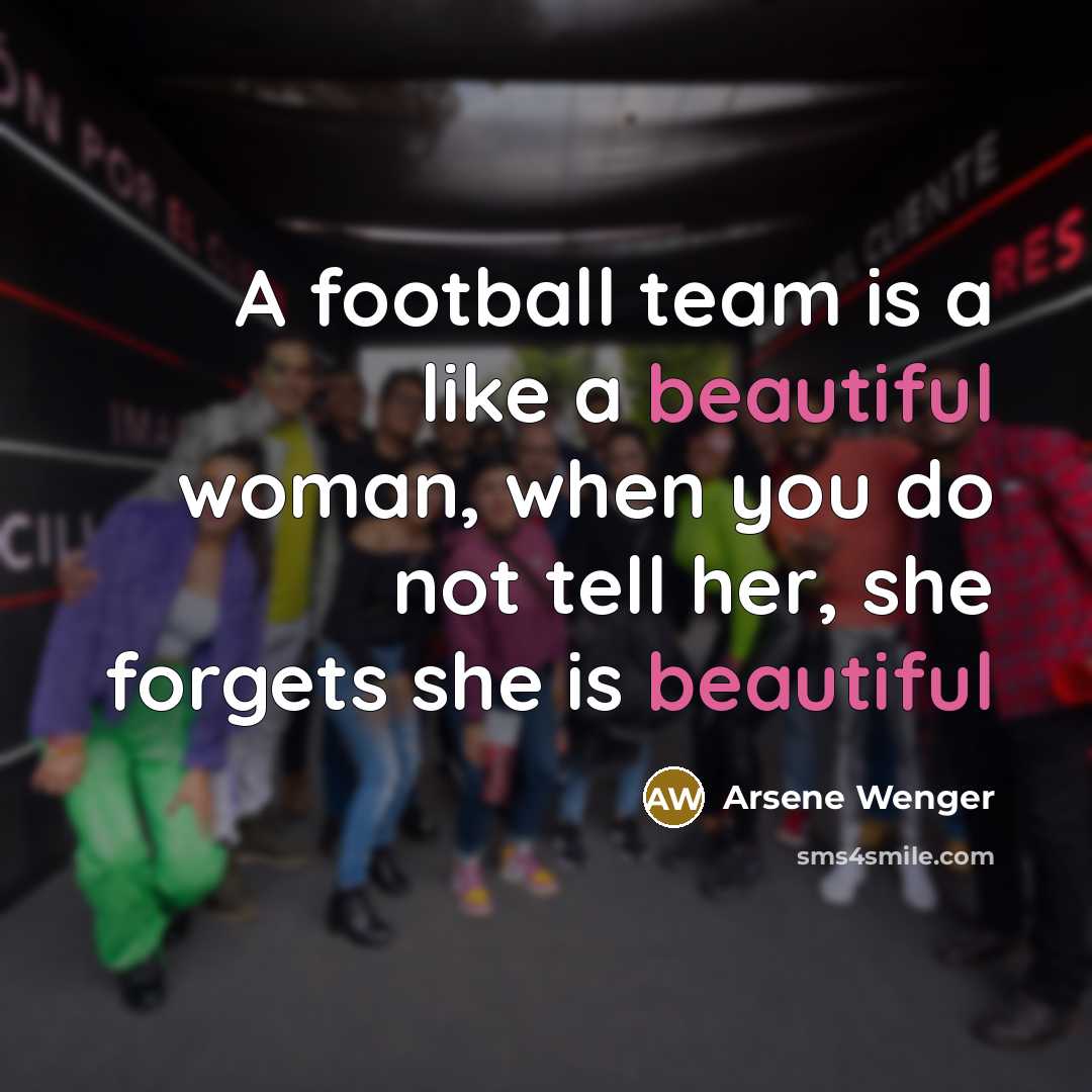 “A football team is a like a beautiful woman, when…” quote by Arsene Wenger