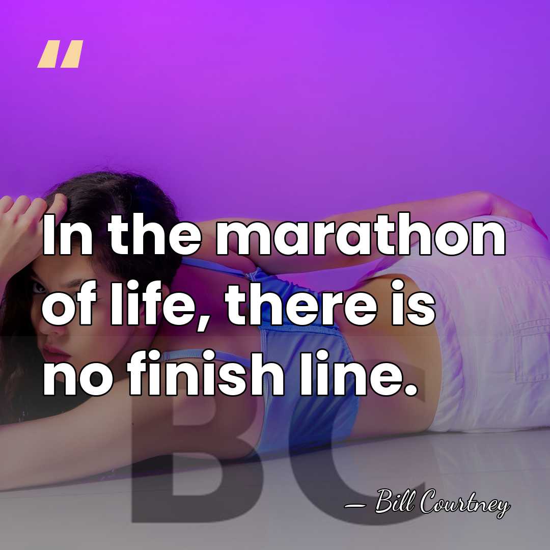 In the marathon of life, there is no finish line. - Bill Courtney