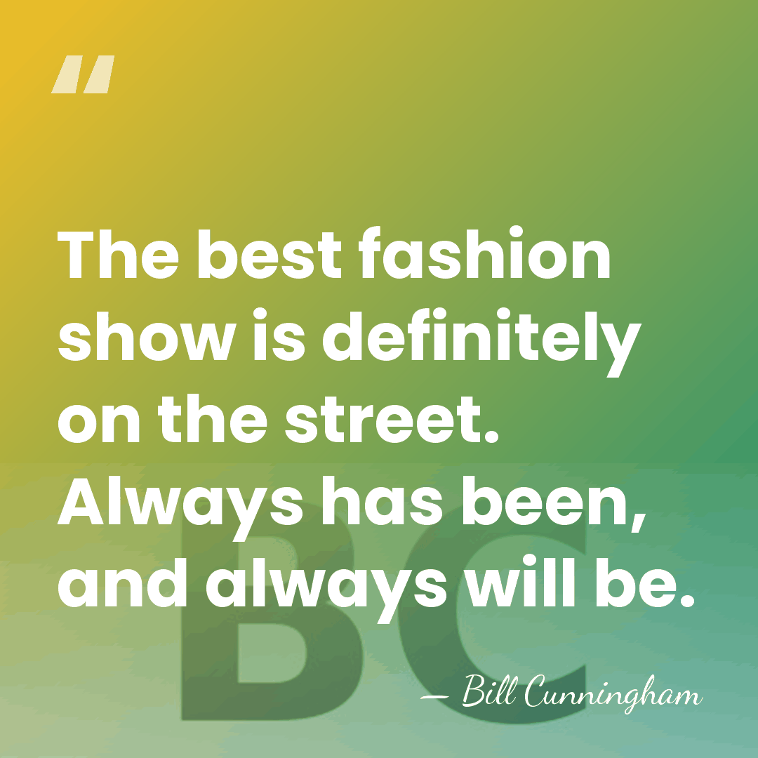 The best fashion show is definitely on the street. Always has been,&hellip; - Bill Cunningham