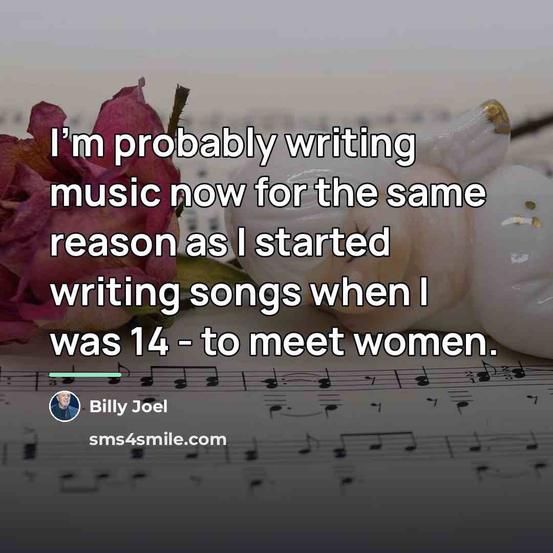 “I'm probably writing music now for the same reason as…” quote by Billy Joel