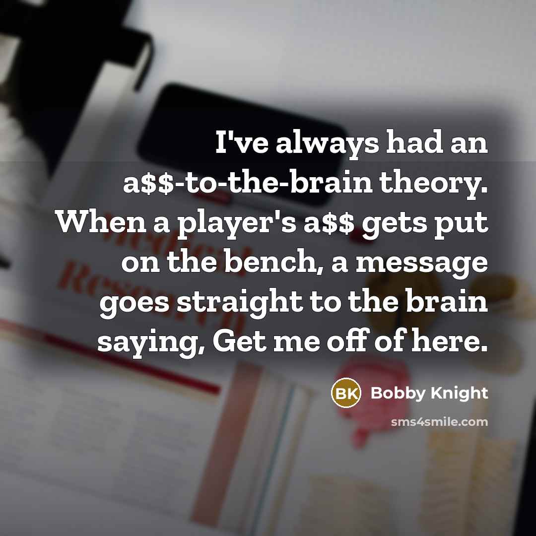 “I've always had an a$$-to-the-brain theory. When a player's a$$…” quote by Bobby Knight