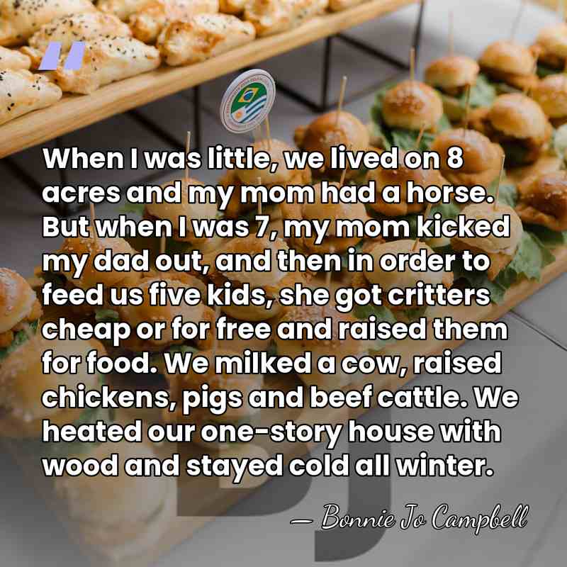 When I was little, we lived on 8 acres and my mom&hellip; - Bonnie Jo Campbell