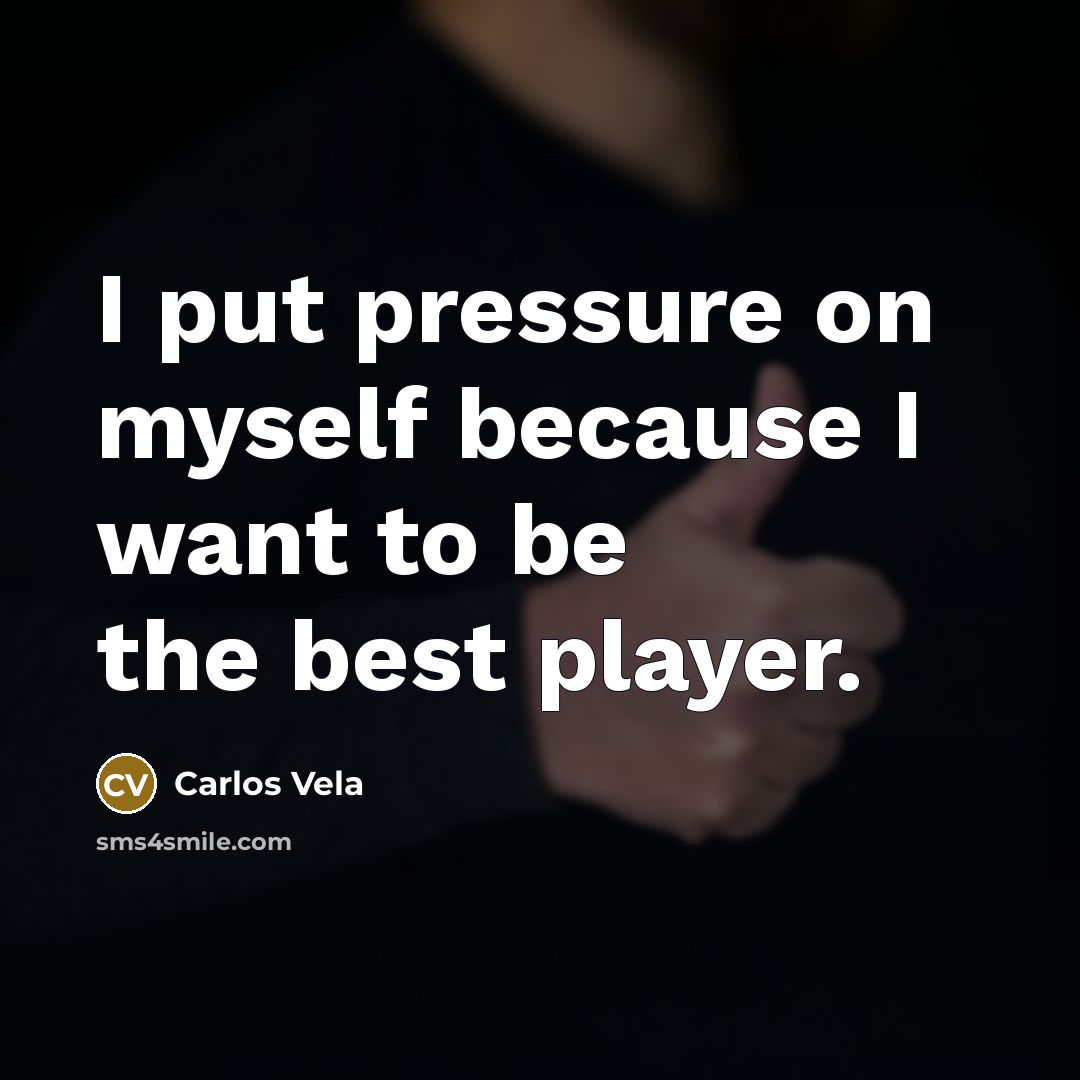 “I put pressure on myself because I want to be…” quote by Carlos Vela