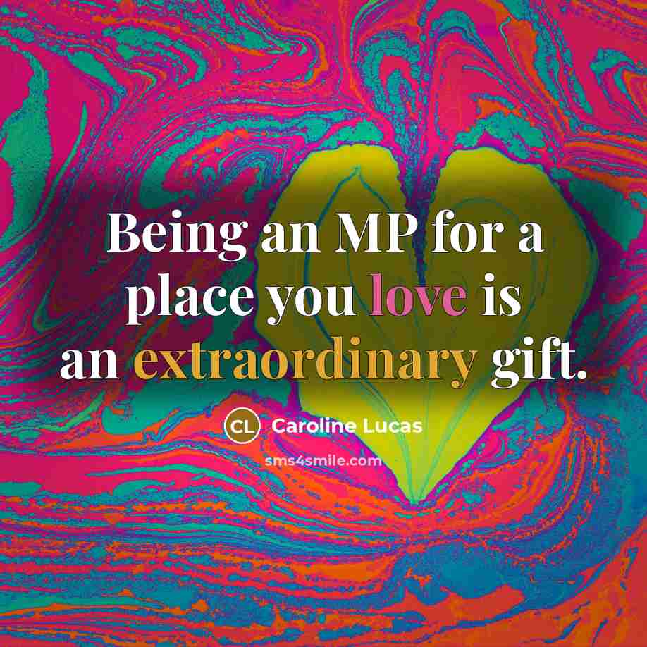 “Being an MP for a place you love is an…” quote by Caroline Lucas