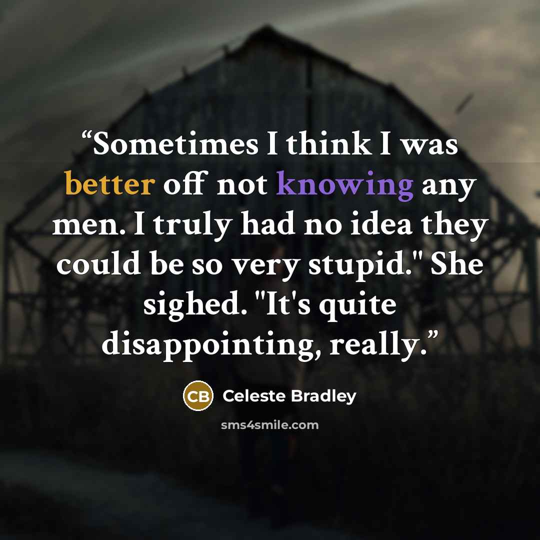 “Sometimes I think I was better off not knowing any men. I truly had no idea they could be so very stupid." She sighed. "It's quite disappointing, really.” quote by Celeste Bradley