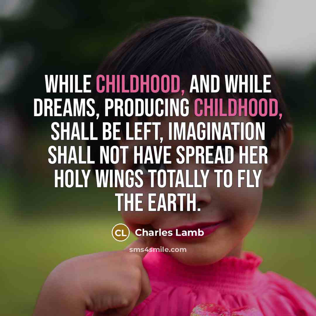 “While childhood, and while dreams, producing childhood, shall be left,…” quote by Charles Lamb