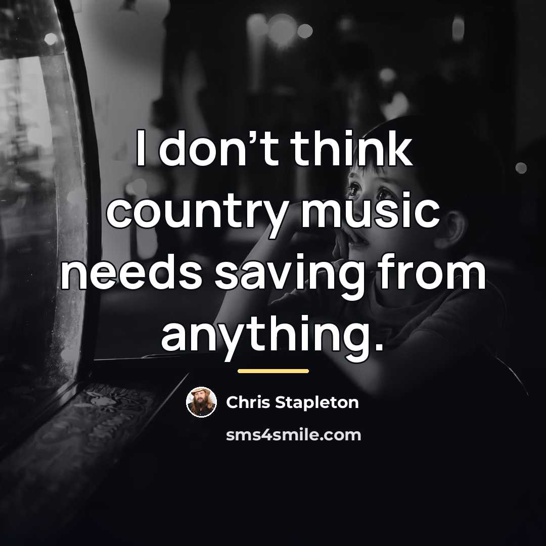 “I don't think country music needs saving from anything.…” quote by Chris Stapleton
