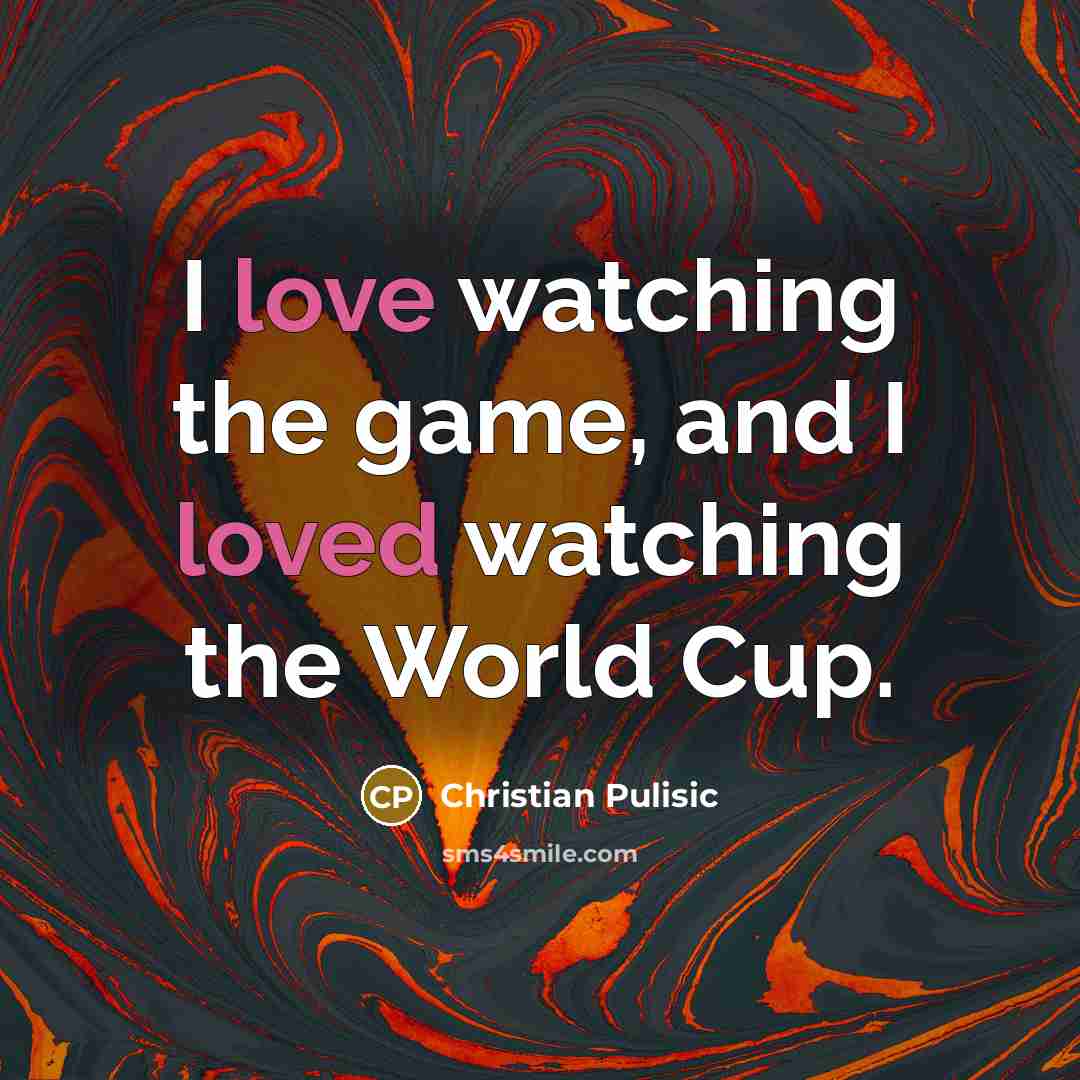 “I love watching the game, and I loved watching the World Cup.” quote by Christian Pulisic