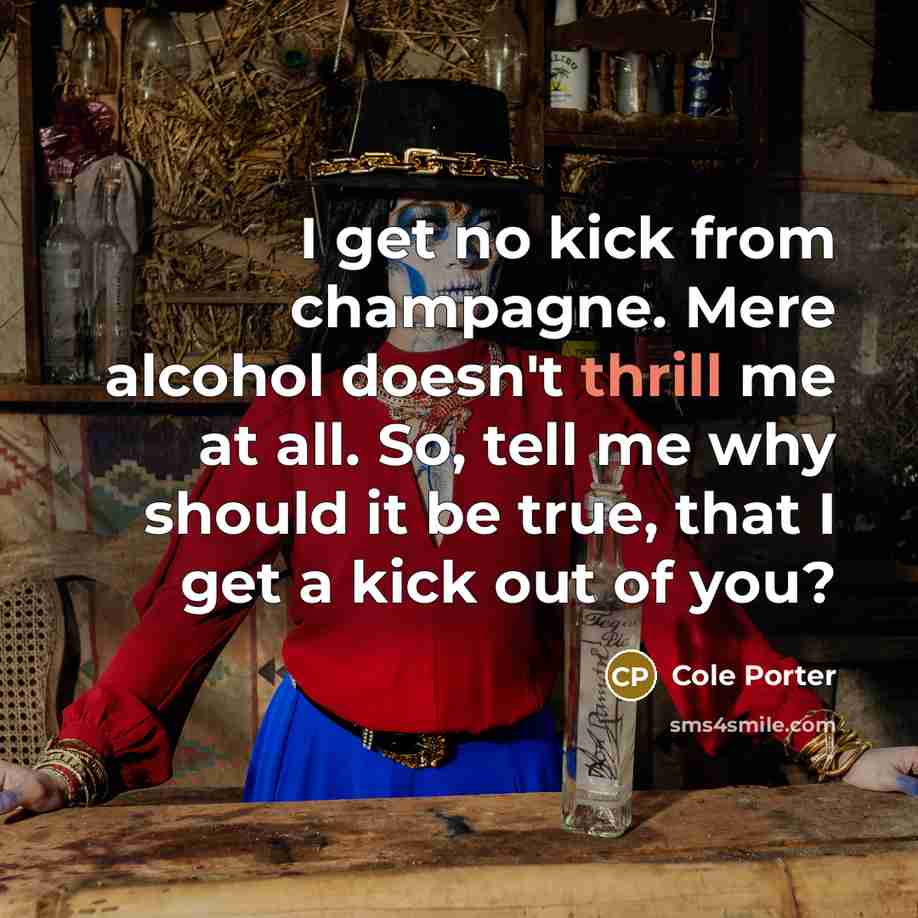 “I get no kick from champagne. Mere alcohol doesn't thrill…” quote by Cole Porter