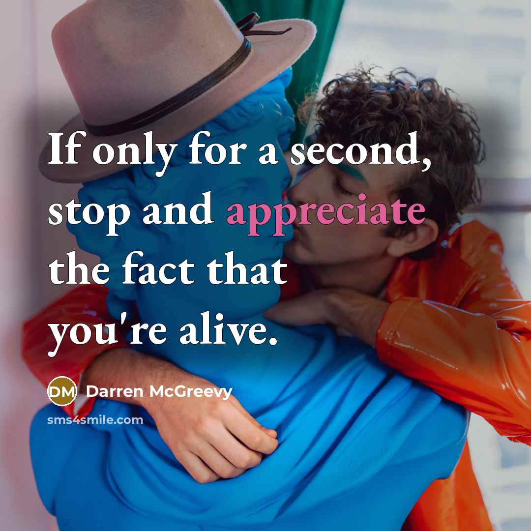 “If only for a second, stop and appreciate the fact…” quote by Darren McGreevy