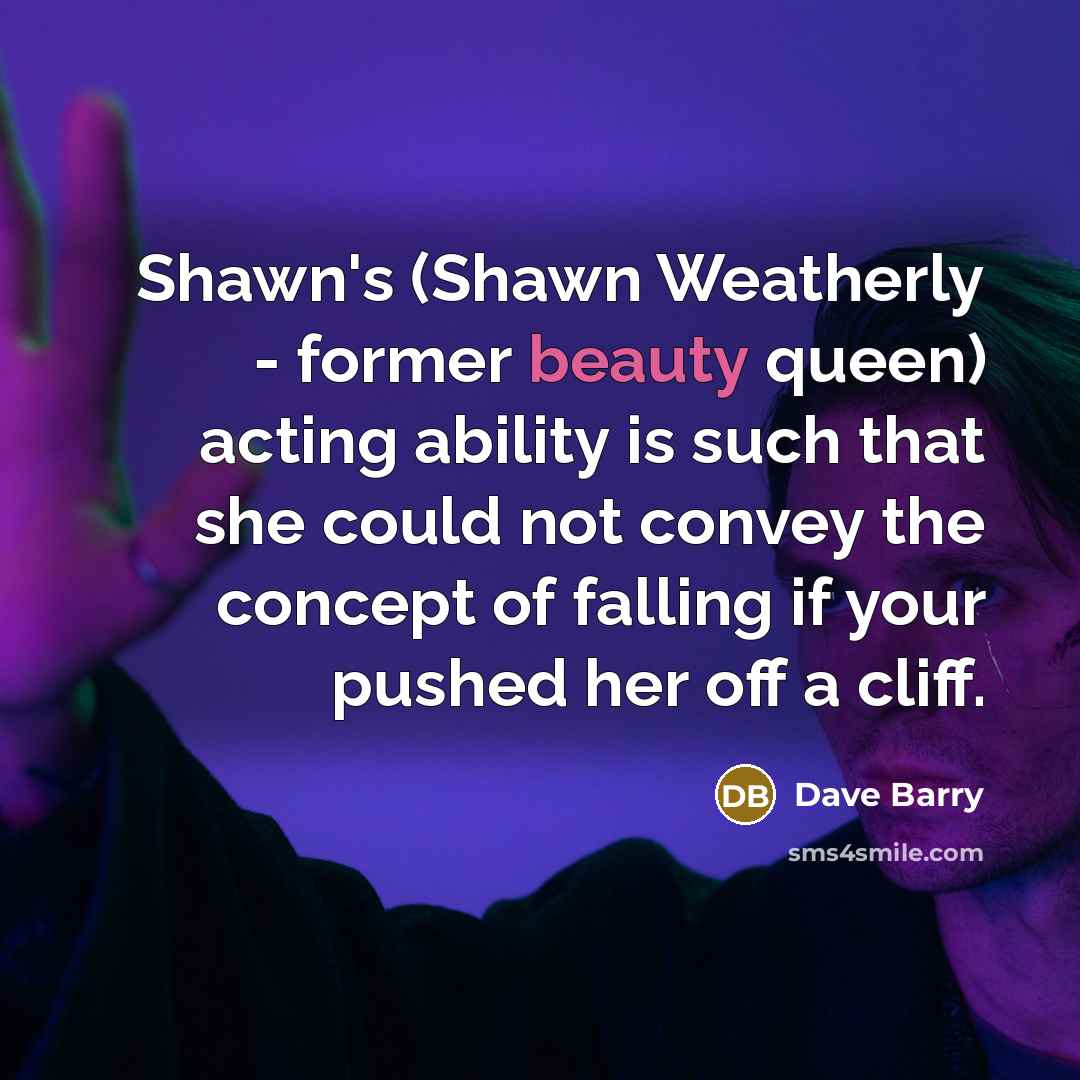 “Shawn's (Shawn Weatherly - former beauty queen) acting ability is…” quote by Dave Barry