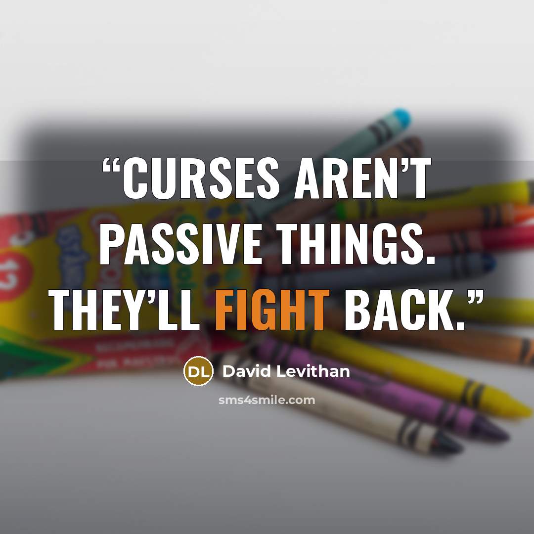 “Curses aren’t passive things. They’ll fight back.” quote by David Levithan
