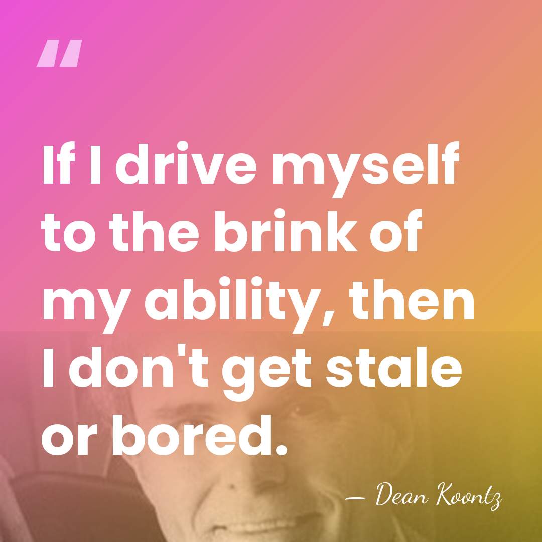 If I drive myself to the brink of my ability, then I&hellip; - Dean Koontz