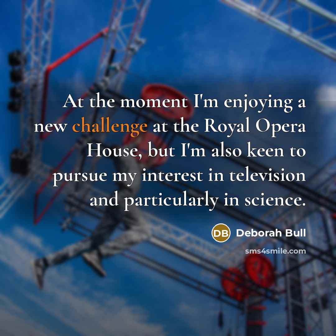 “At the moment I'm enjoying a new challenge at the…” quote by Deborah Bull