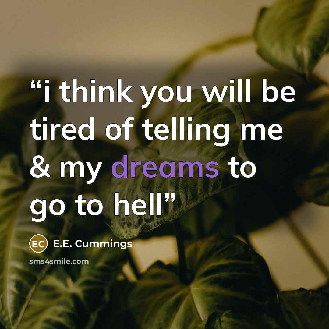 “i think you will be tired of telling me & my dreams to go to hell” quote by E.E. Cummings