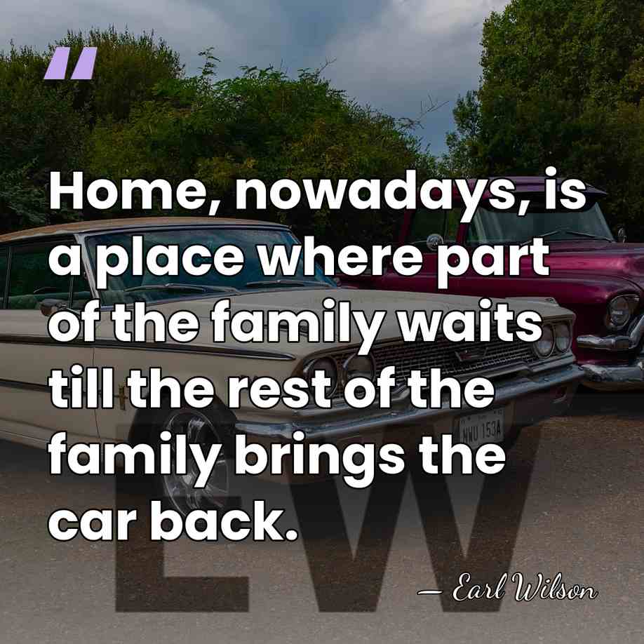 Home, nowadays, is a place where part of the family waits till&hellip; - Earl Wilson