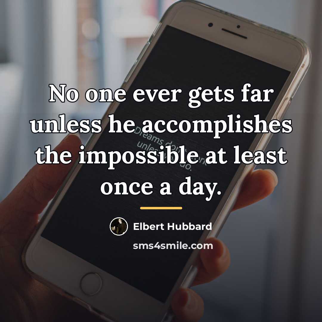 “No one ever gets far unless he accomplishes the impossible…” quote by Elbert Hubbard