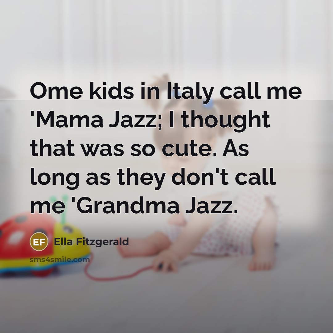 “Ome kids in Italy call me 'Mama Jazz; I thought…” quote by Ella Fitzgerald