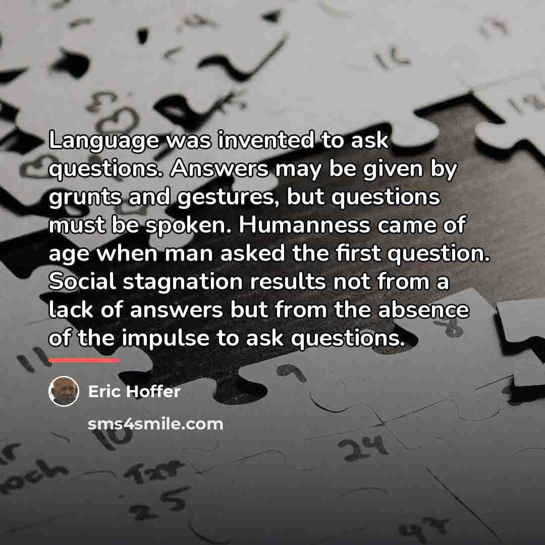 “Language was invented to ask questions. Answers may be given…” quote by Eric Hoffer