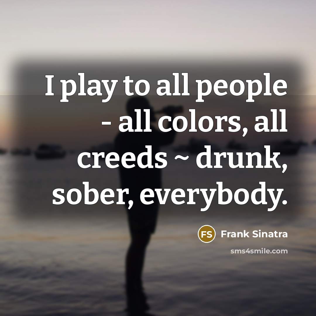 “I play to all people - all colors, all creeds…” quote by Frank Sinatra