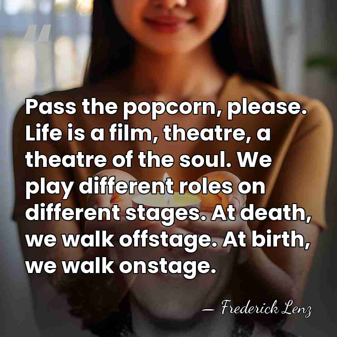 Pass the popcorn, please. Life is a film, theatre, a theatre of&hellip; - Frederick Lenz