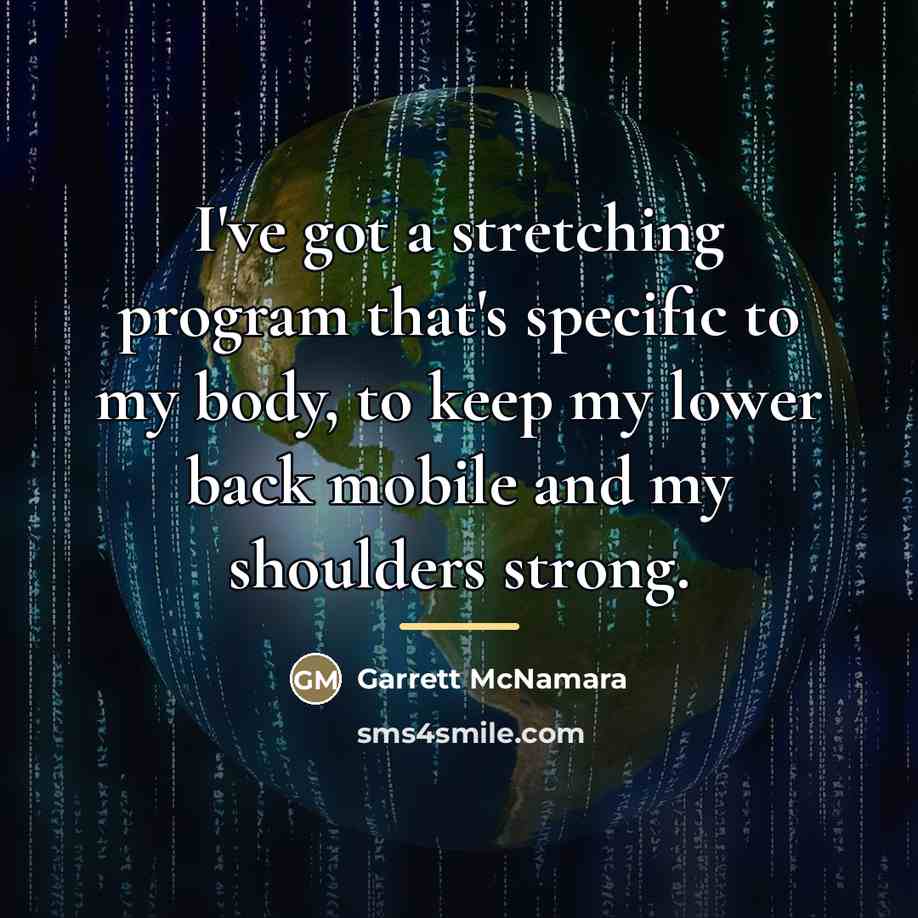 “I've got a stretching program that's specific to my body,…” quote by Garrett McNamara