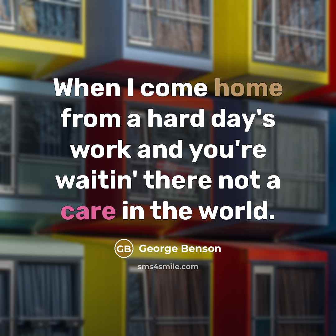 “When I come home from a hard day's work and you're waitin' there not a care in the world.” quote by George Benson