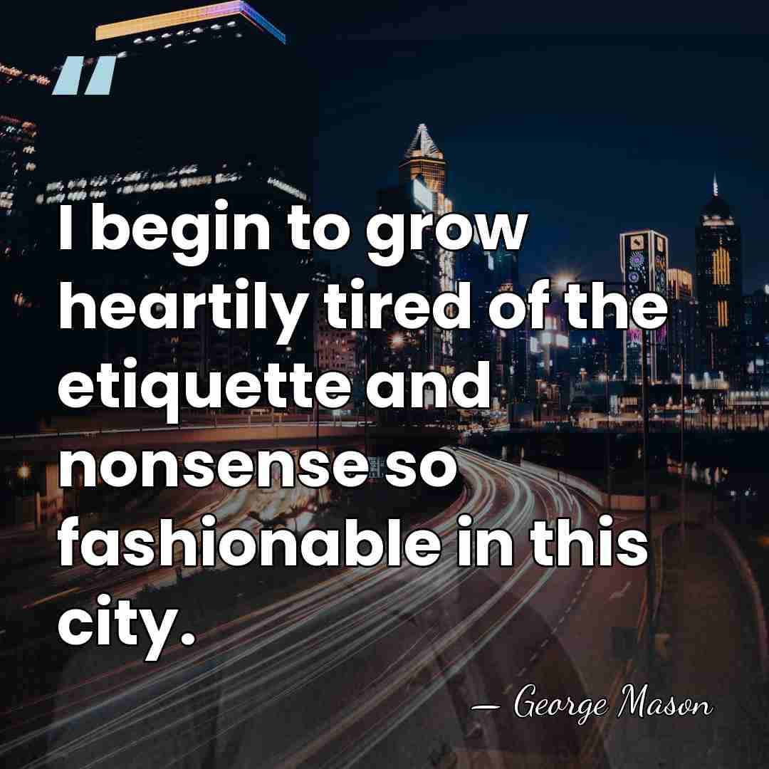 I begin to grow heartily tired of the etiquette and nonsense so&hellip; - George Mason