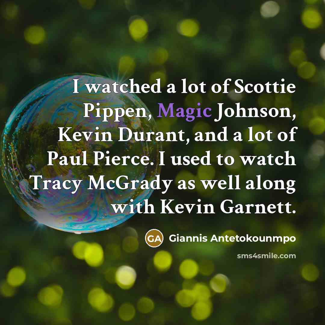 “I watched a lot of Scottie Pippen, Magic Johnson, Kevin Durant, and a lot of Paul Pierce. I used to watch Tracy McGrady as well along with Kevin Garnett.” quote by Giannis Antetokounmpo