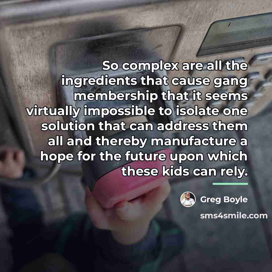 “So complex are all the ingredients that cause gang membership…” quote by Greg Boyle