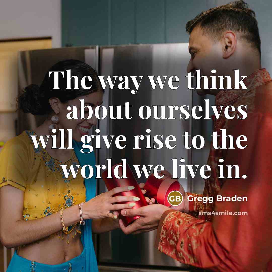 “The way we think about ourselves will give rise to…” quote by Gregg Braden