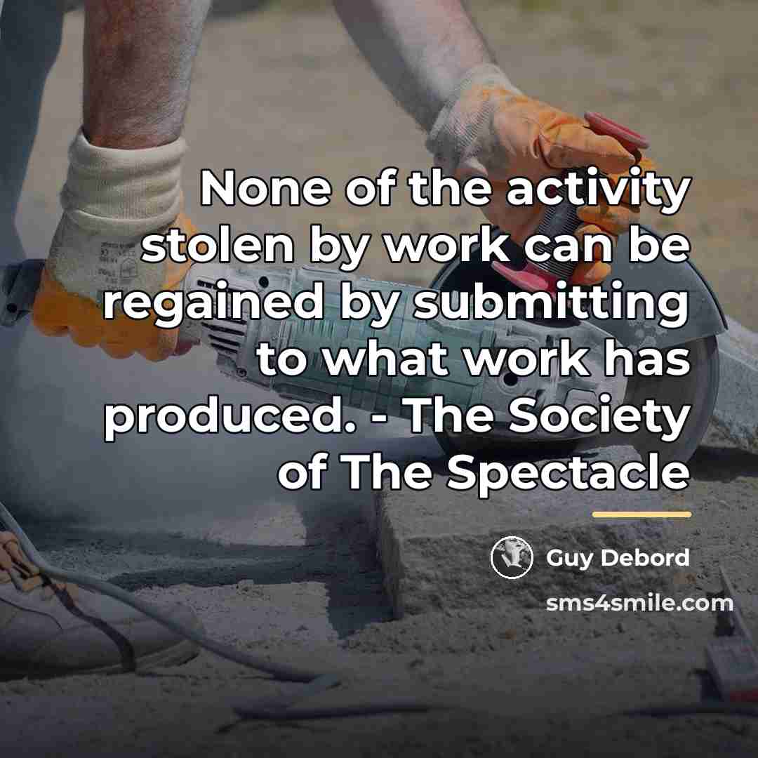 “None of the activity stolen by work can be regained…” quote by Guy Debord