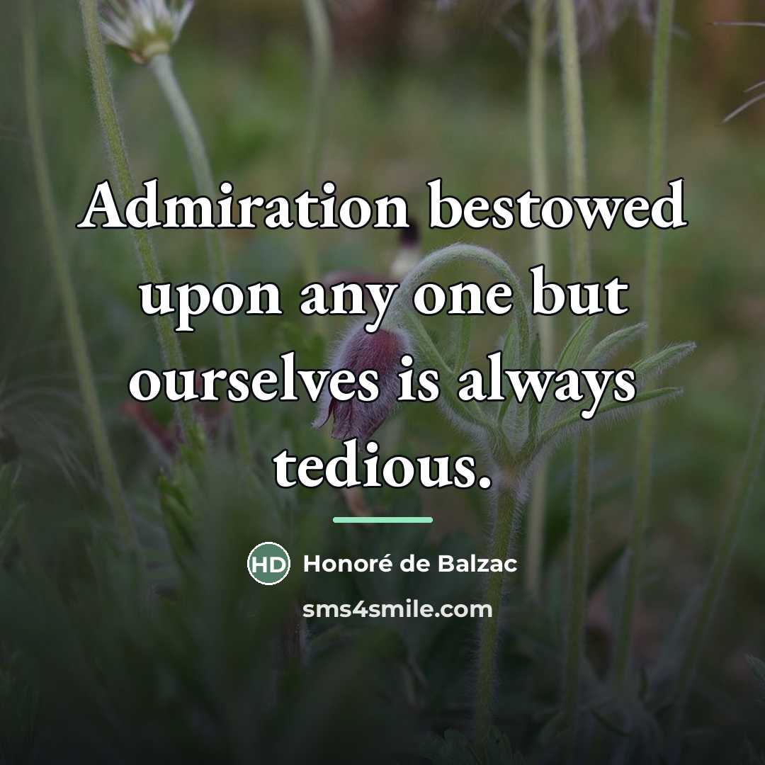 “Admiration bestowed upon any one but ourselves is always tedious.…” quote by Honore de Balzac