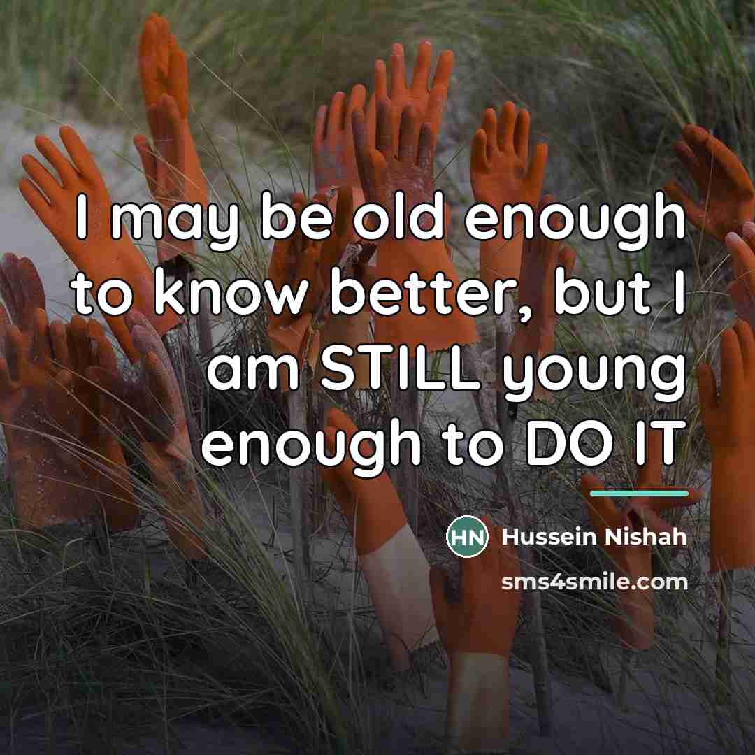 “I may be old enough to know better, but I…” quote by Hussein Nishah