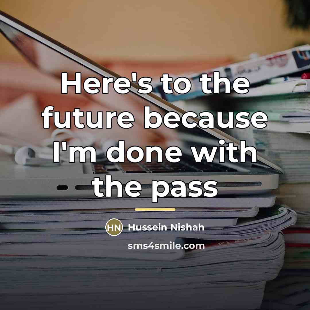 “Here's to the future because I'm done with the pass…” quote by Hussein Nishah