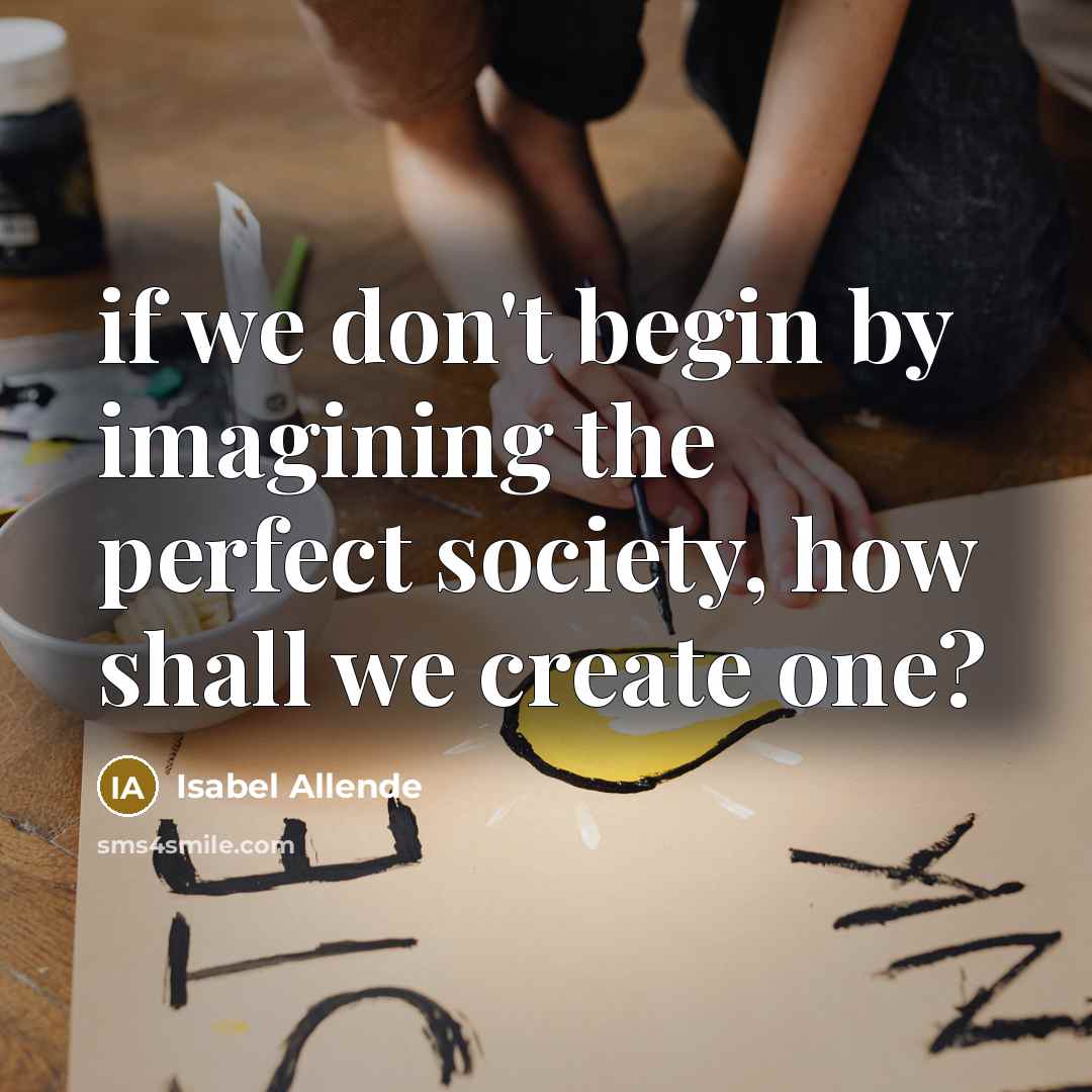 “if we don't begin by imagining the perfect society, how…” quote by Isabel Allende