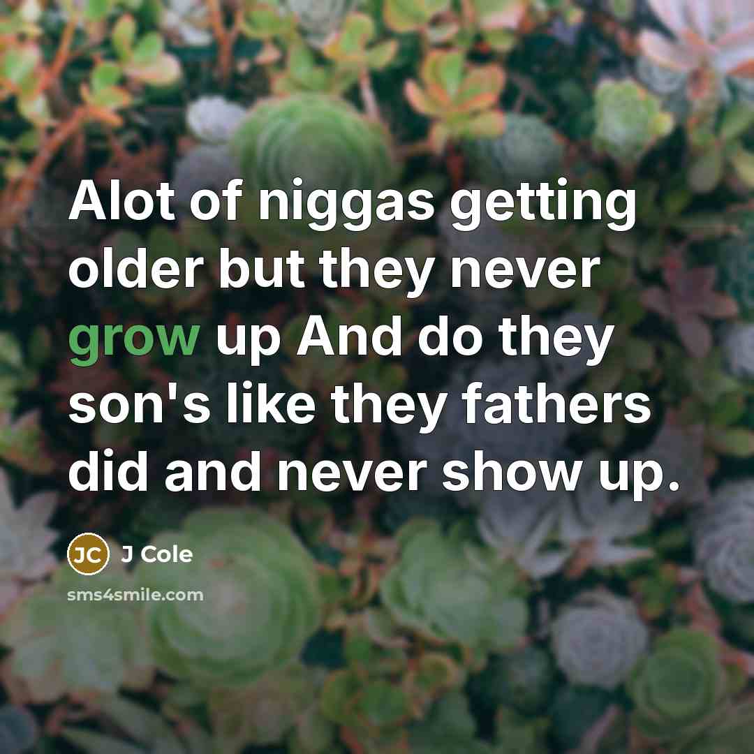 “Alot of niggas getting older but they never grow up…” quote by J Cole