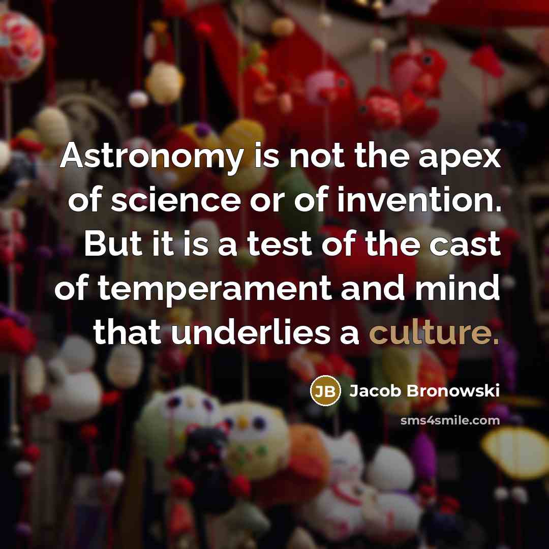 “Astronomy is not the apex of science or of invention.…” quote by Jacob Bronowski