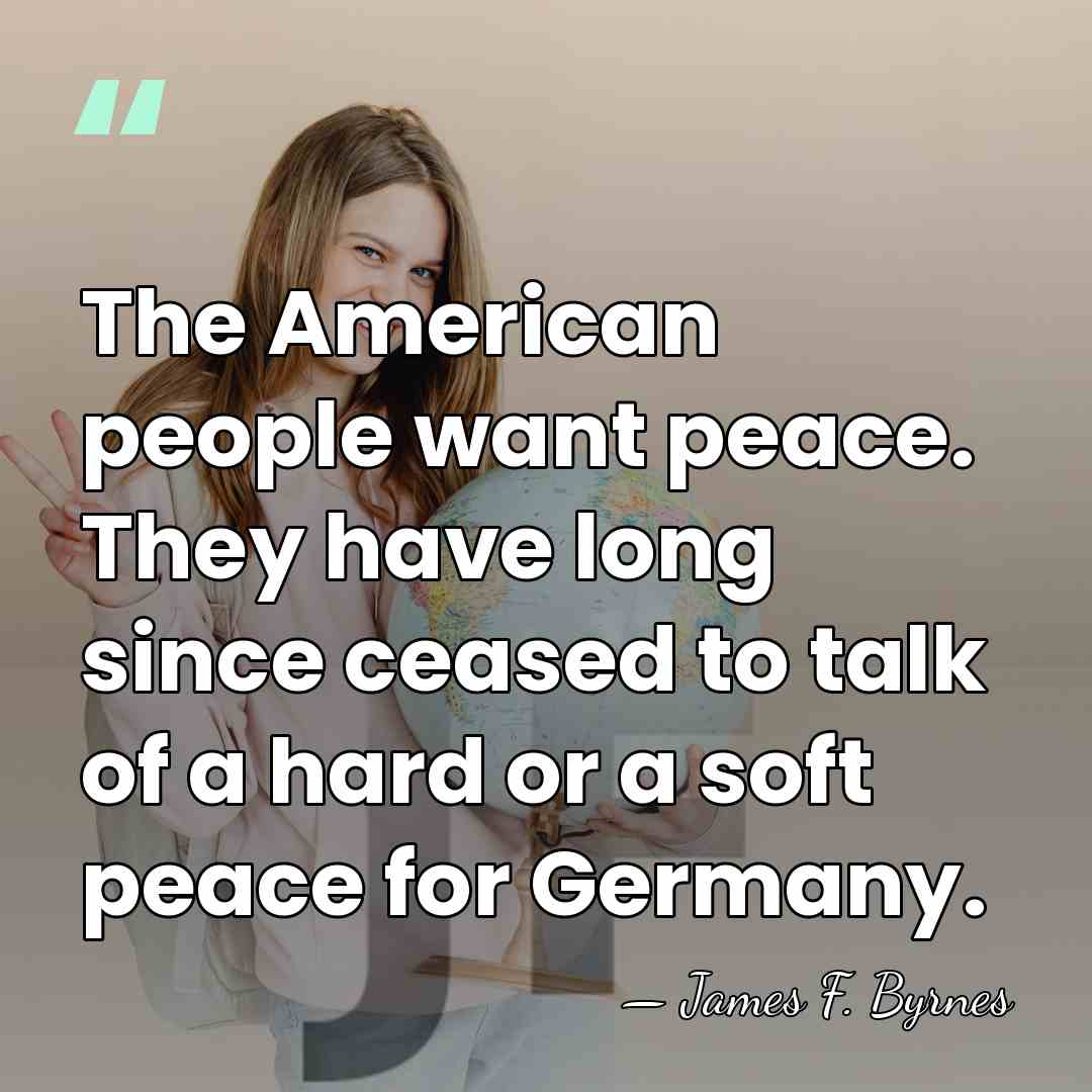 The American people want peace. They have long since ceased to talk&hellip; - James F. Byrnes