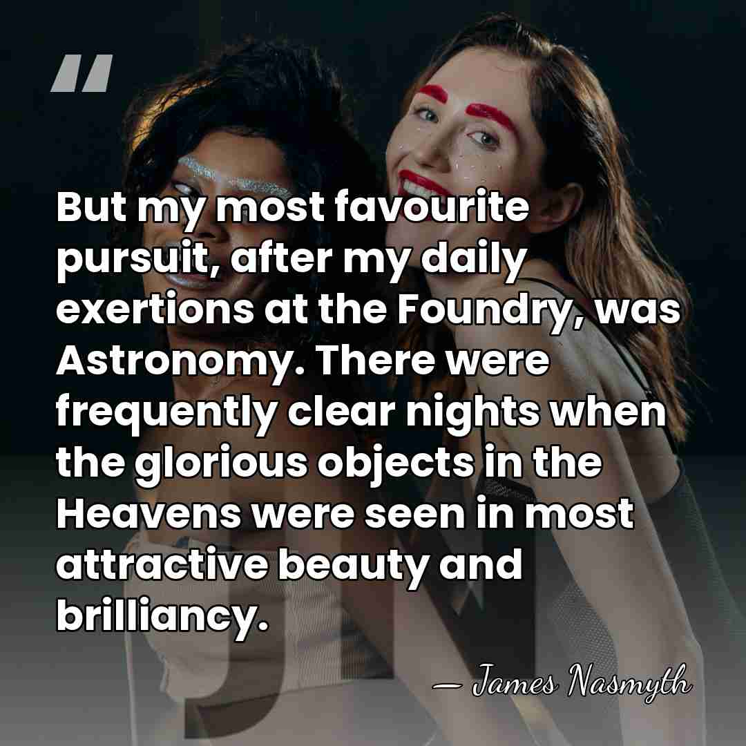 But my most favourite pursuit, after my daily exertions at the Foundry,&hellip; - James Nasmyth