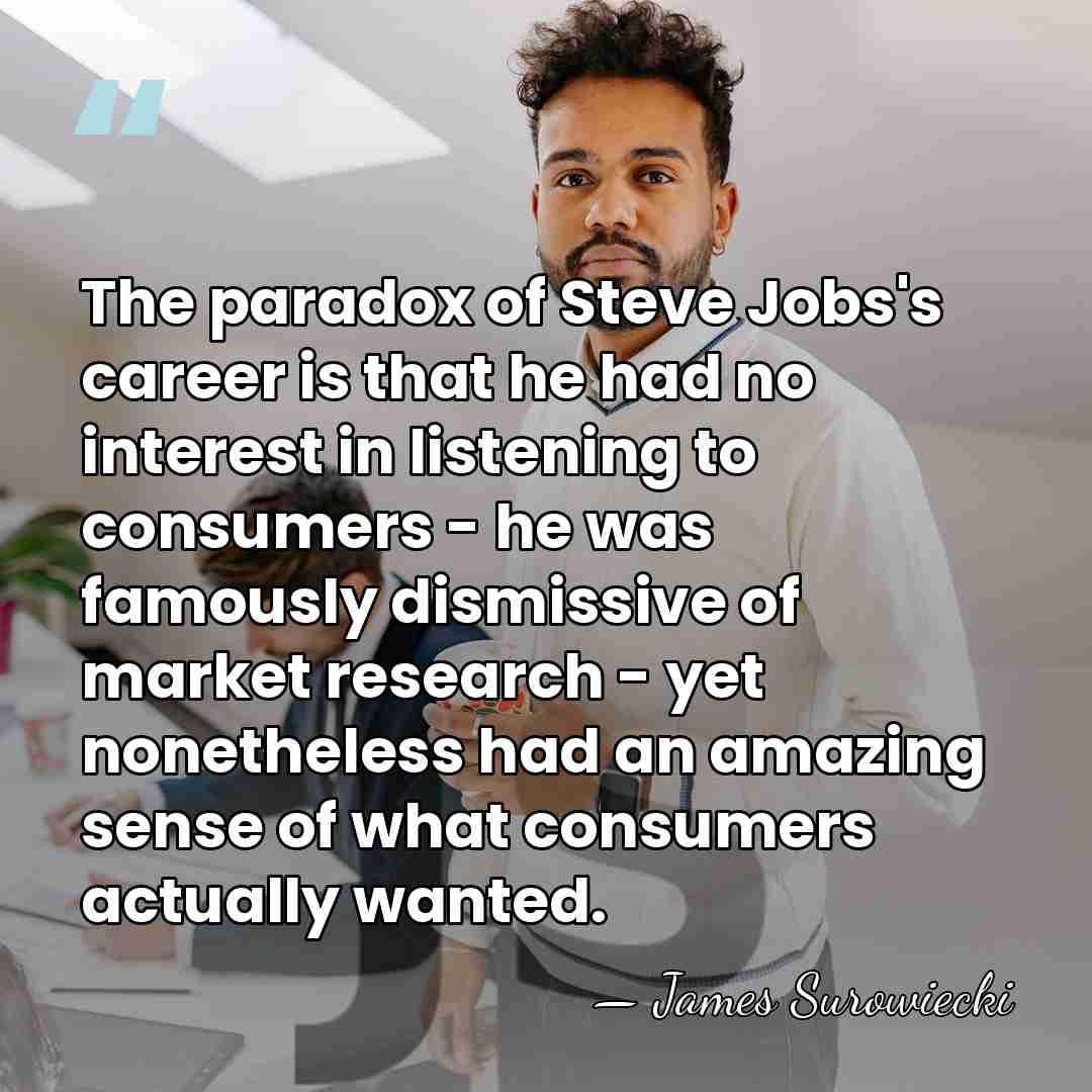 The paradox of Steve Jobs's career is that he had no interest&hellip; - James Surowiecki