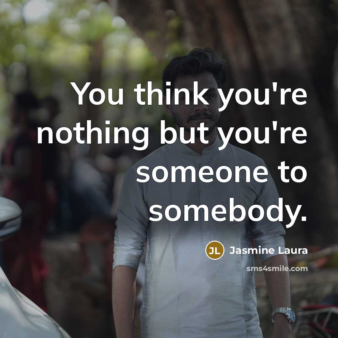 “You think you're nothing but you're someone to somebody.…” quote by Jasmine Laura