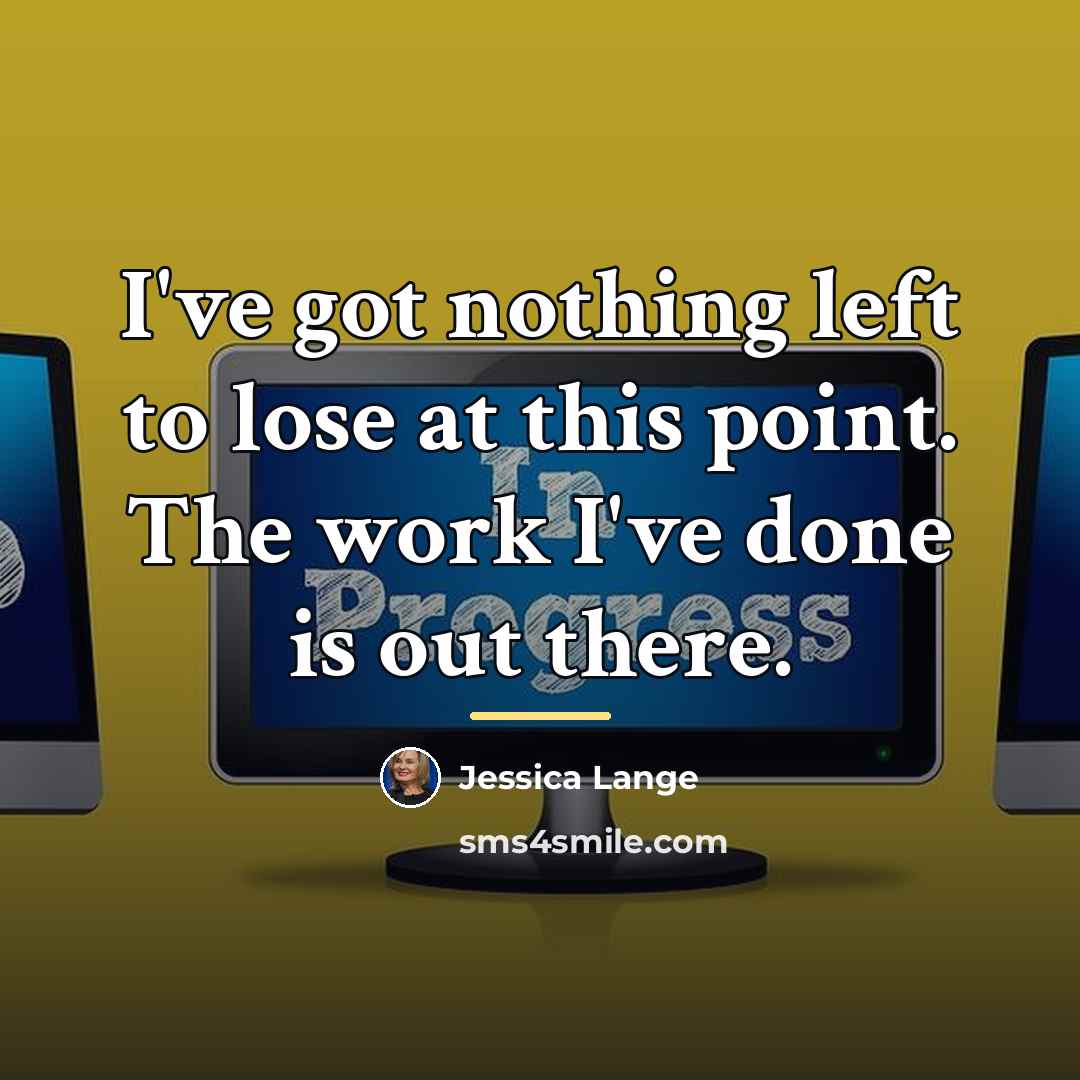“I've got nothing left to lose at this point. The…” quote by Jessica Lange