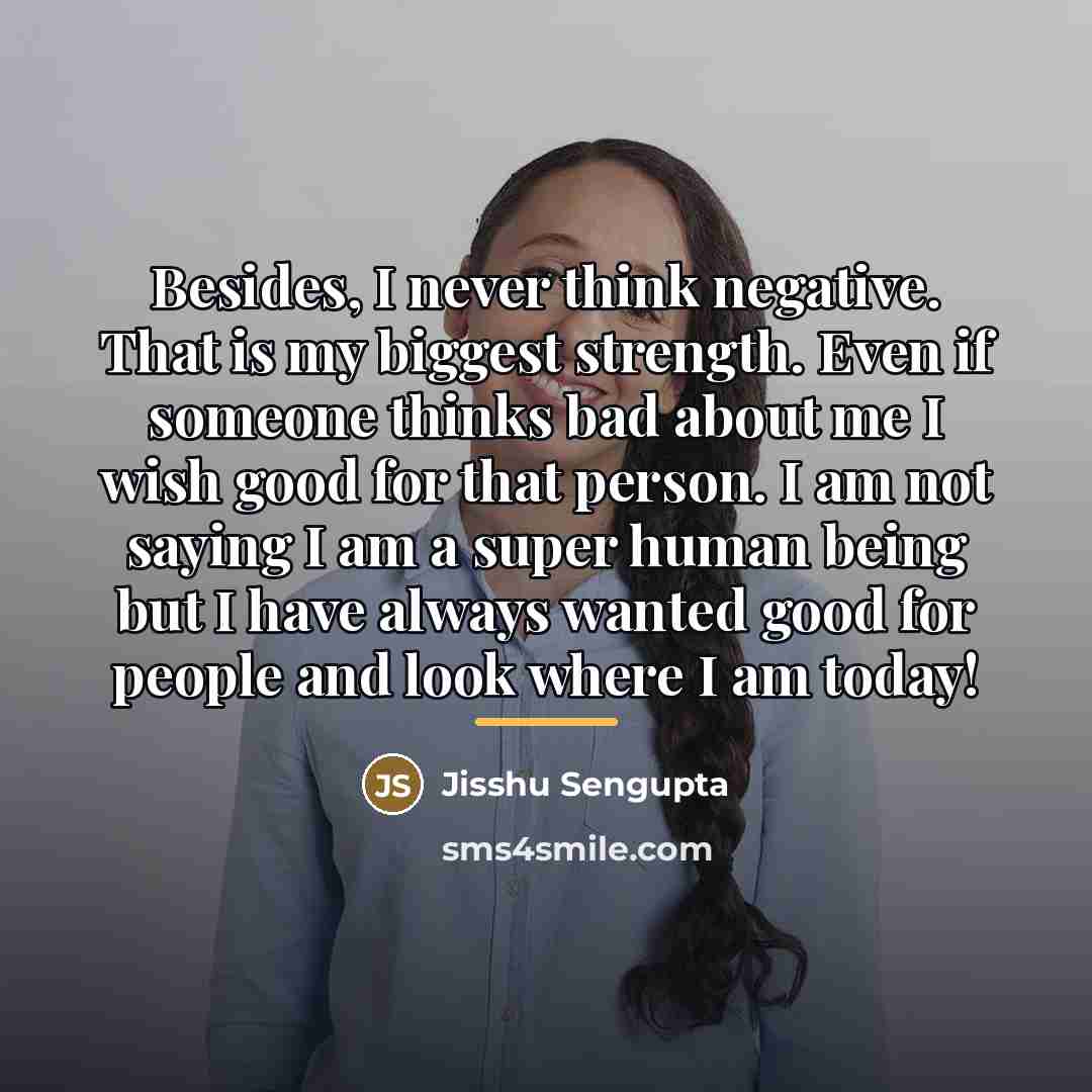 “Besides, I never think negative. That is my biggest strength.…” quote by Jisshu Sengupta