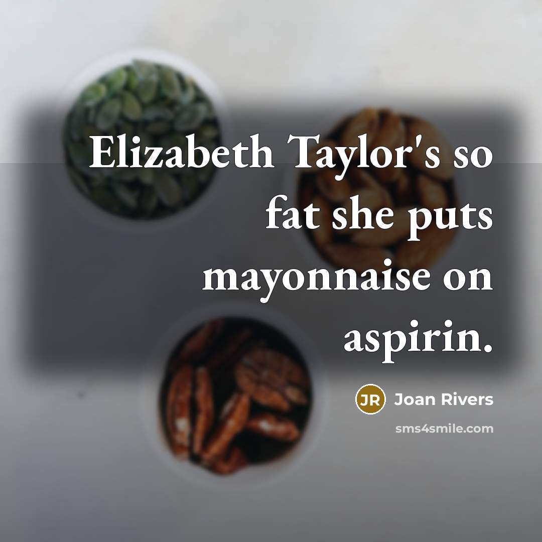 “Elizabeth Taylor's so fat she puts mayonnaise on aspirin.…” quote by Joan Rivers