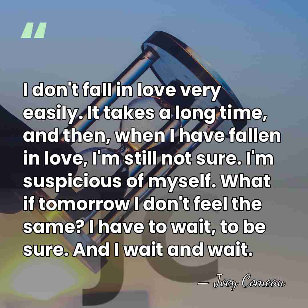 I don't fall in love very easily. It takes a long time,&hellip; - Joey Comeau