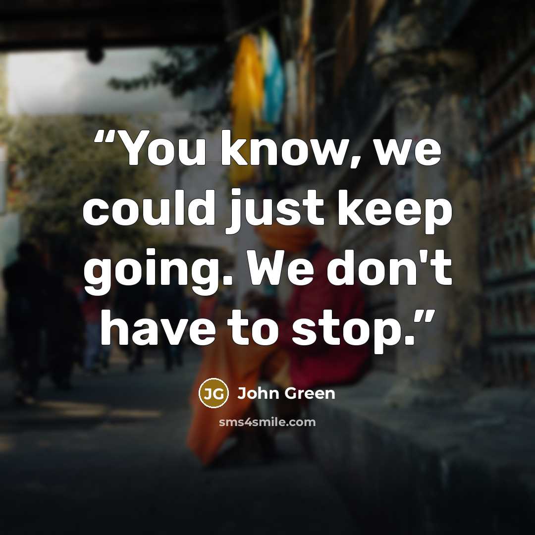 “You know, we could just keep going. We don't have to stop.” quote by John Green