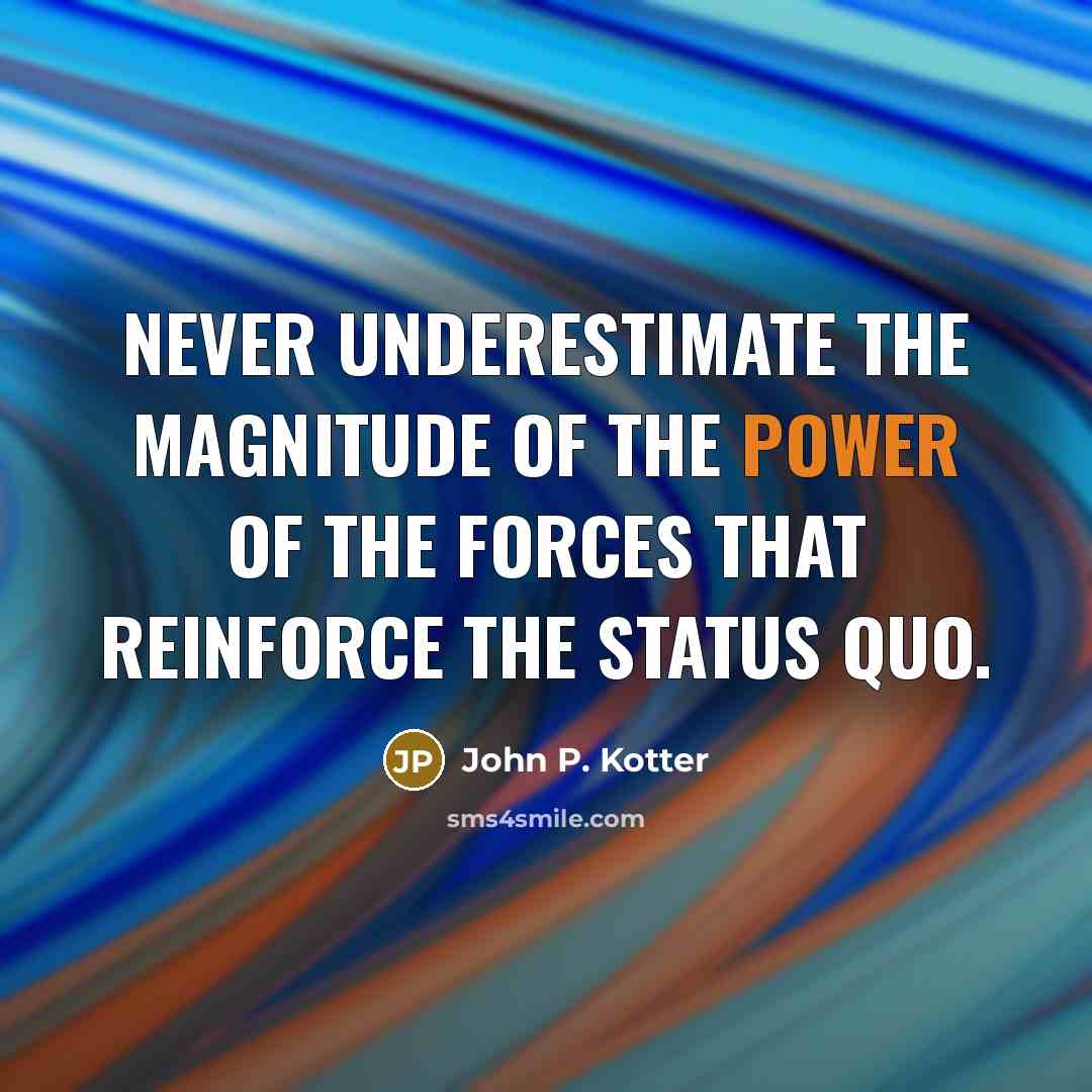 “Never underestimate the magnitude of the power of the forces…” quote by John P. Kotter