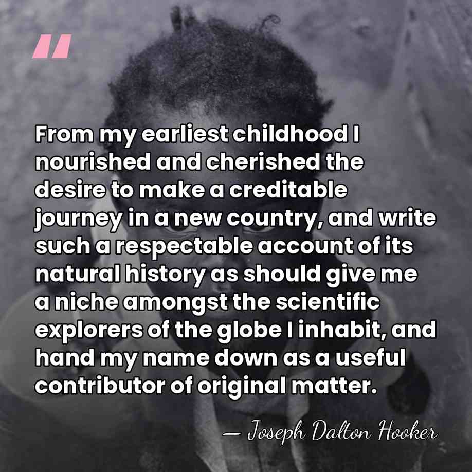 From my earliest childhood I nourished and cherished the desire to make&hellip; - Joseph Dalton Hooker
